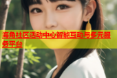 海角社区活动中心智能互动与多元服务平台
