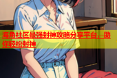海角社区最强封神攻略分享平台，助你轻松封神