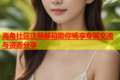 海角社区注册邮箱助你畅享专属交流与资源分享