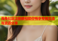 海角社区注册邮箱助你畅享专属交流与资源分享