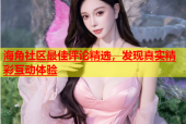 海角社区最佳评论精选，发现真实精彩互动体验