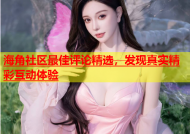 海角社区最佳评论精选，发现真实精彩互动体验