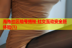 海角社区暗号揭秘 社交互动安全新体验(1)