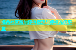 海角社区智能硬件管理与便捷充值平台