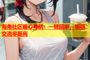 海角社区暖心导航：一键回家，情感交流零距离