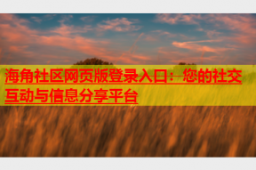 海角社区网页版登录入口：您的社交互动与信息分享平台