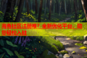 海角社区注册难？全新优化平台，助您轻松入驻