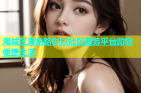 海城区海角路中以社区服务平台助您便捷生活