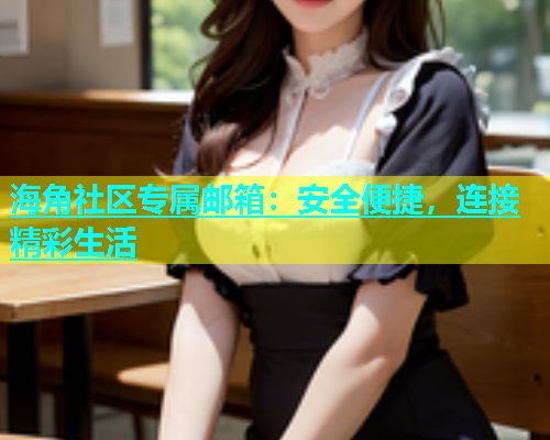 海角社区专属邮箱：安全便捷，连接精彩生活  第1张