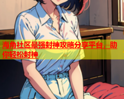 海角社区最强封神攻略分享平台，助你轻松封神  第1张