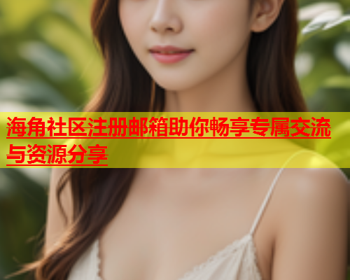 海角社区注册邮箱助你畅享专属交流与资源分享  第1张