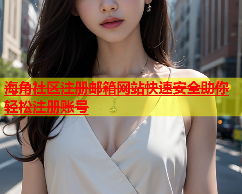 海角社区注册邮箱网站快速安全助你轻松注册账号  第1张