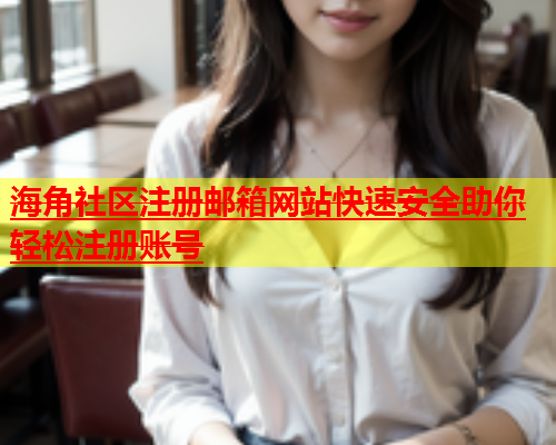 海角社区注册邮箱网站快速安全助你轻松注册账号  第2张