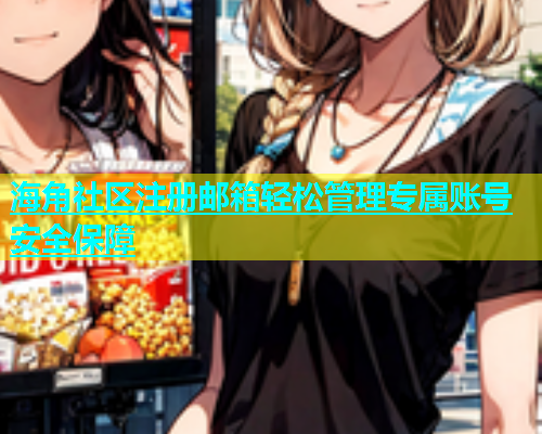 海角社区注册邮箱轻松管理专属账号安全保障  第1张