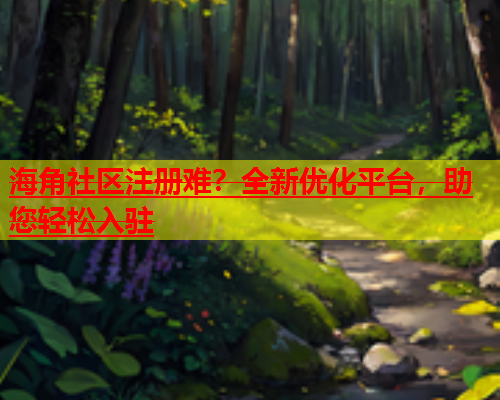 海角社区注册难？全新优化平台，助您轻松入驻  第1张