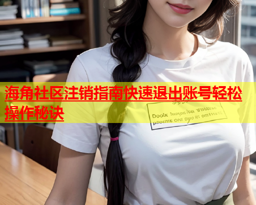 海角社区注销指南快速退出账号轻松操作秘诀  第1张