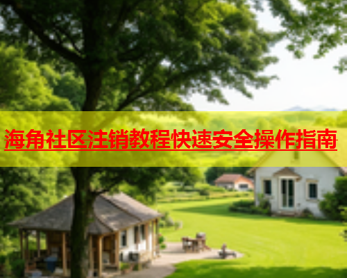 海角社区注销教程快速安全操作指南  第2张