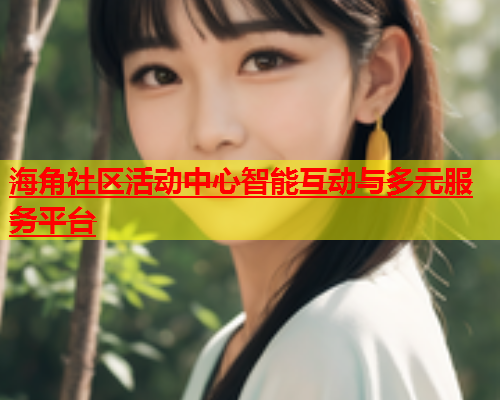 海角社区活动中心智能互动与多元服务平台  第1张