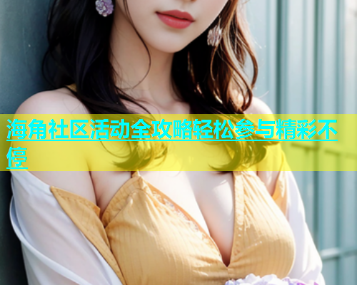 海角社区活动全攻略轻松参与精彩不停  第1张