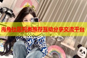 海角社区同类推荐互动分享交流平台