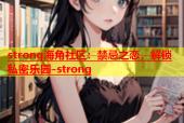 strong海角社区：禁忌之恋，解锁私密乐园-strong