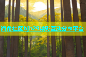 海角社区hjb29精彩互动分享平台