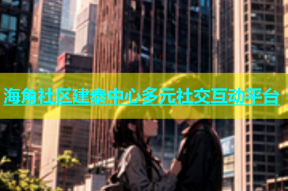 海角社区建泰中心多元社交互动平台