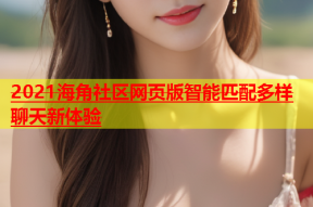 2021海角社区网页版智能匹配多样聊天新体验