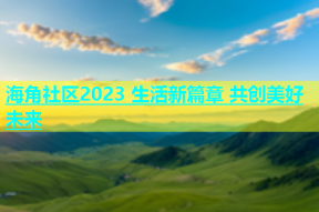 海角社区2023 生活新篇章 共创美好未来