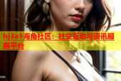 hj3a1海角社区：社交互动与资讯服务平台