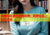 海角社区金币兑换攻略：玩转社区，轻松变现