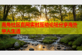 海角社区官网实时互动论坛分享海外华人生活