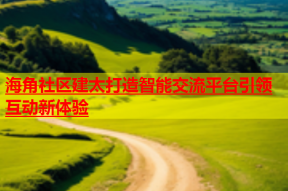 海角社区建太打造智能交流平台引领互动新体验