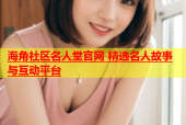 海角社区名人堂官网 精选名人故事与互动平台