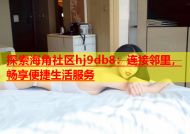 探索海角社区hj9db8：连接邻里，畅享便捷生活服务