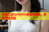 海角社区hj4bblos新后缀揭秘，探索无限可能