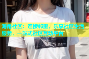 海角社区：连接邻里，乐享社区生活服务，一站式社区互动平台