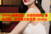 strong海角社区：抖音短视频，连接你我，发现更大的世界-strong