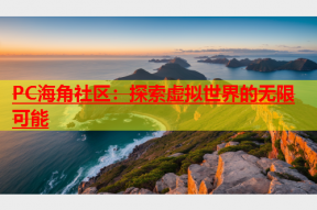 PC海角社区：探索虚拟世界的无限可能