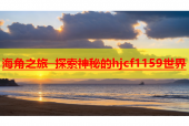 海角之旅 探索神秘的hjcf1159世界