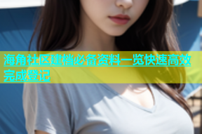 海角社区建档必备资料一览快速高效完成登记