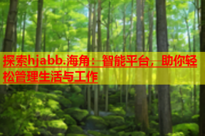 探索hjabb.海角：智能平台，助你轻松管理生活与工作