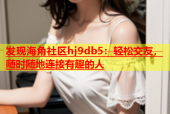 发现海角社区hj9db5：轻松交友，随时随地连接有趣的人