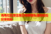 海角社区按住嘴巴畅聊隐私话题轻松分享精彩
