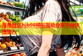 海角社区hjb98精彩互动分享平台快速加入