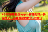 2022海角社区app：智能配对、多元社交、游戏互动的社区平台(1)