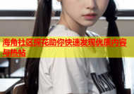 海角社区探花助你快速发现优质内容与热帖