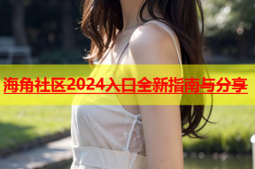 海角社区2024入口全新指南与分享