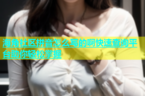 海角社区拼音怎么写的啊快速查询平台助你轻松掌握