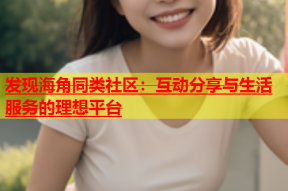 发现海角同类社区：互动分享与生活服务的理想平台